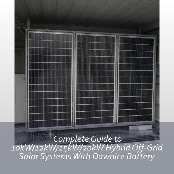 Complete Guide to 10kW/12kW/15kW/20kW Hybrid Off-Grid Solar Systems With Dawnice Battery